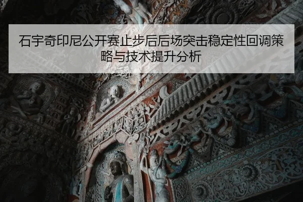 石宇奇印尼公开赛止步后后场突击稳定性回调策略与技术提升分析