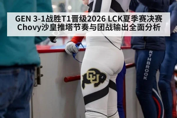 GEN 3-1战胜T1晋级2026 LCK夏季赛决赛 Chovy沙皇推塔节奏与团战输出全面分析