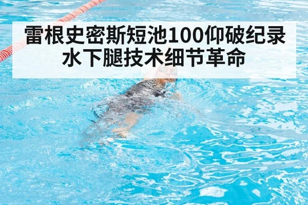 雷根史密斯短池100仰破纪录 水下腿技术细节革命