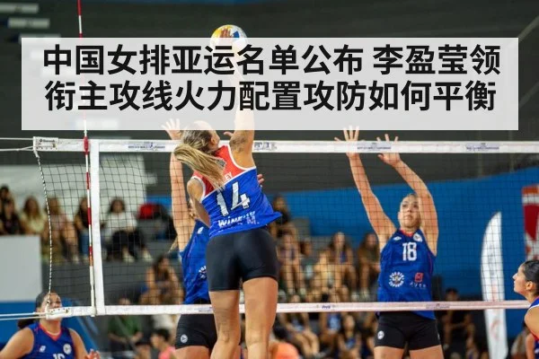 中国女排亚运名单公布 李盈莹领衔主攻线火力配置攻防如何平衡