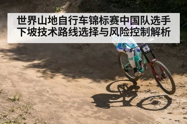 世界山地自行车锦标赛中国队选手下坡技术路线选择与风险控制解析