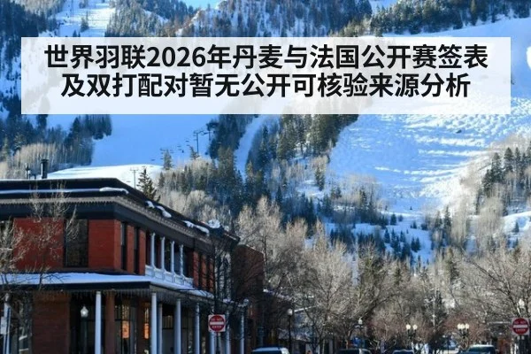 世界羽联2026年丹麦与法国公开赛签表及双打配对暂无公开可核验来源分析