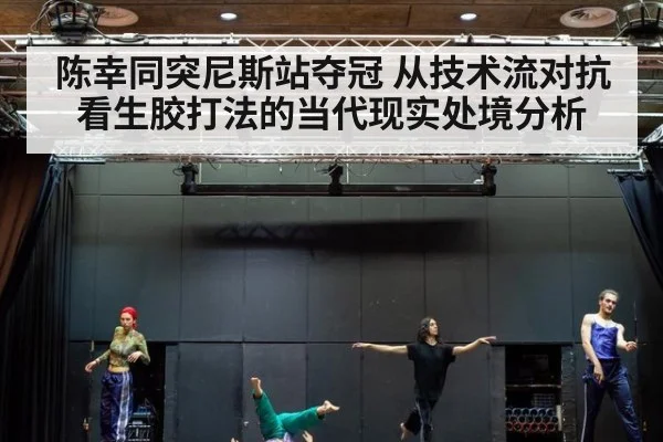 陈幸同突尼斯站夺冠 从技术流对抗看生胶打法的当代现实处境分析
